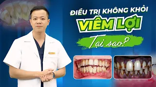 ĐIỀU TRỊ VIÊM LỢI KHÔNG KHỎI, TẠI SAO VẬY? NGUYÊN NHÂN DO ĐÂU?