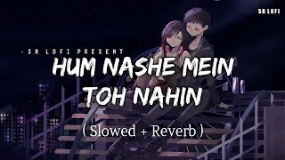 Hum Nashe Mein Toh Nahin - Lofi (Slowed + Reverb) | Arijit Singh, Tulsi Kumar | SR Lofi