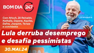 Bom dia 247: Lula derruba desemprego e desafia pessimistas (30.5.24)