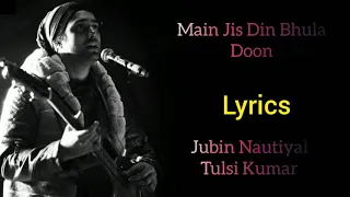 MAIN JIS DIN BHULA DU | LYRICS | JUBIN NAUTIYAL, TULSI KUMAR | ROCHAK K, MANOJ M