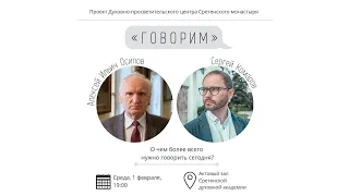 Проект «Говорим». О чем более всего нужно говорить сегодня? Встреча с Алексеем Ильичом Осиповым