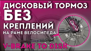 Дисковый тормоз БЕЗ КРЕПЛЕНИЙ на раме велосипеда (v-brake to disk)