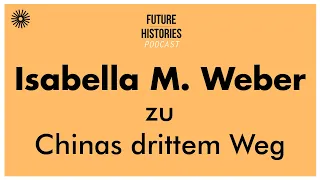 Isabella M. Weber zu Chinas drittem Weg | Future Histories S02E09