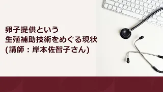 卵子提供という生殖補助技術をめぐる現状 (講師：岸本佐智子さん)