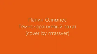 Папин Олимпос - Тёмно-оранжевый закат (cover by rrrassver)