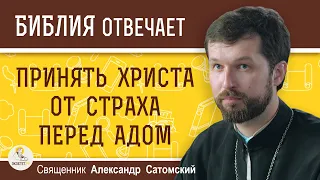 Спасутся ли люди, принявшие Христа от СТРАХА ПЕРЕД АДОМ ?  Священник Александр Сатомский