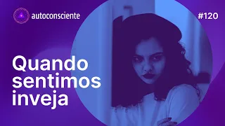 Quando sentimos inveja | Autoconsciente Podcast episódio120