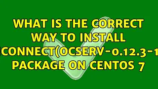 What is the correct way to install openconnect(ocserv-0.12.3-1.el7) package on CentOs 7