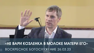 «Не вари козленка в молоке матери его» — Дмитрий Андреев (26.03.2023)