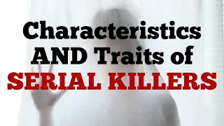 Characteristics AND Traits of a SERIAL KILLER. Disturbing Traits of almost all serial killers!