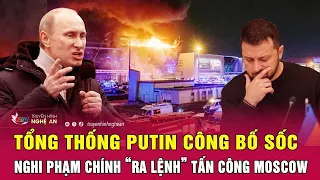 Điểm nóng quốc tế: Tổng thống Putin công bố sốc nghi phạm chính “ra lệnh” tấn công Moscow