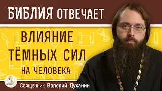 ВЛИЯНИЕ ТЁМНЫХ СИЛ. Каково влияние темной и светлой силы на человека ?  Священник Валерий Духанин