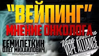 "ВЕЙПИНГ" - Мнение онколога: Семилеткин Олег Михайлович (врач, онколог, хирург, высшей категории)