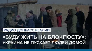 «Буду жить на КПВВ»: Украина не пускает людей домой | Радио Донбасс Реалии