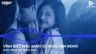 VĨNH BIỆT MÀU XANH DJ NGỌC MIN REMIX - NHỚ LÚC TRƯỚC EM ANH HAY NÓI RẰNG REMIX HOT TIKTOK 2024