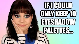 If I could ONLY keep 10 eyeshadow palettes... 2023 edition
