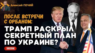 Секретный план Трампа: как остановить войну в Украине? Встреча Орбана и Трампа. - ПЕЧИЙ