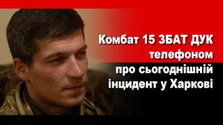 Комбат 15 ЗБАТ ДУК телефоном про сьогоднішній інцидент у Харкові