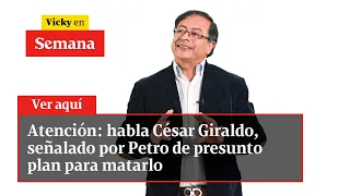 🔴 Atención: habla César Giraldo, señalado por Petro de presunto plan para matarlo | Vicky en Semana