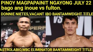 DONNIE NIETES MAGPAPAINIT NGAYONG JULY 22.VACANT IBO BANTAMWEIGHT.ASTROLABIO WBC ELIMINATOR BANTAM.