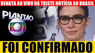 Renata Vasconcellos AO VIVO dá TR1STE NOTÍCIA a milhares de brasileiros: 'FOI CONFIRMADO'