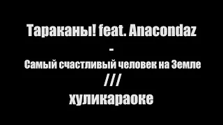 Тараканы! feat. Anacondaz - Самый счастливый человек на Земле /// хуликараоке