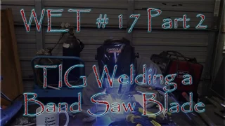 WET #17   Part 2 TIG Welding a Band Saw Blade