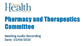 Pharmacy and Therapeutics Committee Meeting Audio Recording - 2/6/2020