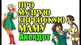 АНЕКДОТ ПРО ЕВРЕЙСКУЮ МАМУ. НОВЫЙ АНЕКДОТ.