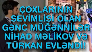 ÇOXLARININ SEVİMLİSİ OLAN GƏNC MÜĞƏNNİLƏR NİHAD MƏLİKOV VƏ TÜRKAN EVLƏNDİ!