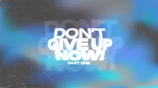 Don’t Give Up Now! - Part One