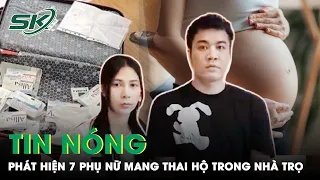 Tin Nóng: Đột Kích Nhà Trọ Nuôi 7 Người Phụ Nữ Trong Đường Dây Mang Thai Hộ | SKĐS