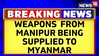 Manipur News | Weapons Stolen From Warehouses And Armories Being Supplied To Myanmar | News18