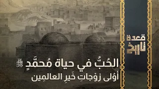 قعدة تاريخ - الحُبُّ في حياة مُحمَّدٍ ﷺ  أوُلى زوْجاتِ خَيرِ العالمِين..