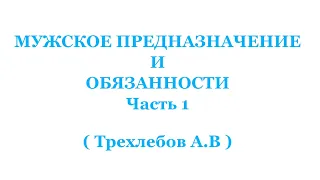 МУЖСКОЕ ПРЕДНАЗНАЧЕНИЕ, И ОБЯЗАННОСТИ Часть 1   Трехлебов А.В  2021,2022