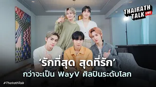 สัมภาษณ์พิเศษ 'ศิลปินระดับโลก WayV' กับเรื่องที่ไม่เคยพูดมาก่อน | THAIRATH TALK