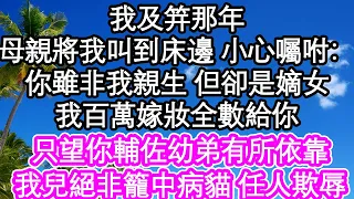 我及笄那年，母親將我叫到床邊 小心囑咐：你雖非我親生 但卻是嫡女，我百萬嫁妝全數給你，只望你輔佐幼弟有所依靠，我兒絕非籠中病貓 任人欺辱| #為人處世#生活經驗#情感故事#養老#退休