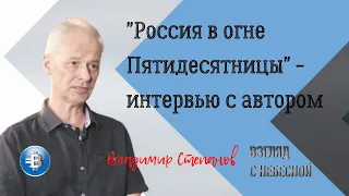 Россия в огне пятидесятницы - интервью с автором Владимиром Степановым