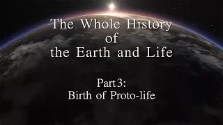 The Whole History of the Earth and Life 　Part3:Birth of Proto-life