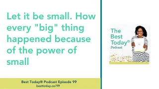 Podcast Ep. 99: Let it be small. How every "big" thing happened because of the power of small