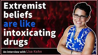 Extremist beliefs are like intoxicating drugs - Lisa Kohn