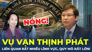 Viện trưởng: "Vụ Vạn Thịnh Phát liên quan rất nhiều lĩnh vực, quy mô rất lớn" | CafeLand