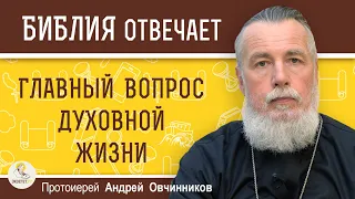 ГЛАВНЫЙ ВОПРОС ДУХОВНОЙ ЖИЗНИ. Протоиерей Андрей Овчинников