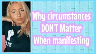 WHY circumstances DON’T matter when Manifesting