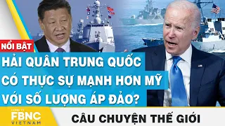 Câu chuyện thế giới 1/6 | Hải quân Trung Quốc có thực sự mạnh hơn Mỹ với số lượng áp đảo? | FBNC