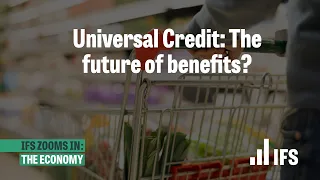 Universal Credit: The future of benefits? | IFS Zooms In