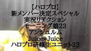 【ハロプロ】新メンバー決定スペシャル 実況リアクション モーニング娘23 アンジュルム Juice=Juice ハロプロ研修生ユニット23