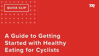 A Guide to Getting Started with Healthy Eating for Cyclists (Ask a Cycling Coach 305)