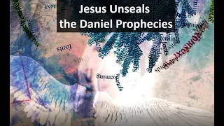 Jesus Unseals the Daniel Prophecies