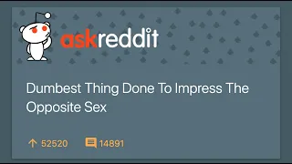 People Share Stupidest Things They've Done To Impress The Opposite Sex - r/AskReddit